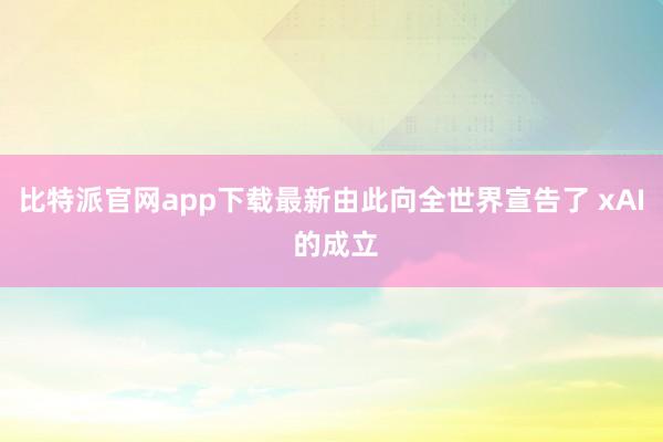 比特派官网app下载最新由此向全世界宣告了 xAI 的成立