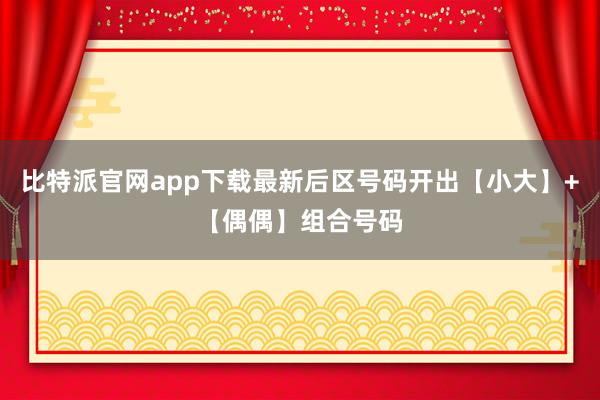 比特派官网app下载最新后区号码开出【小大】+【偶偶】组合号码