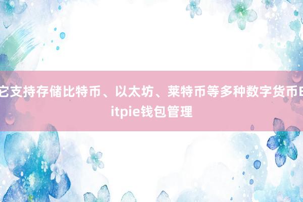 它支持存储比特币、以太坊、莱特币等多种数字货币Bitpie钱包管理