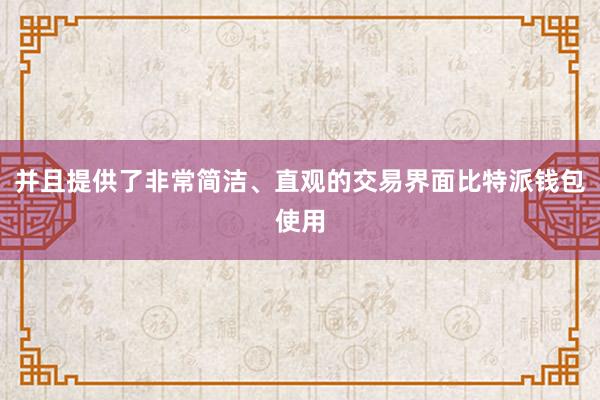 并且提供了非常简洁、直观的交易界面比特派钱包使用