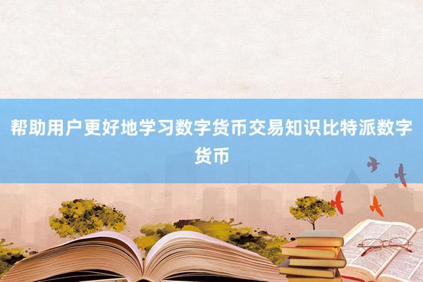 帮助用户更好地学习数字货币交易知识比特派数字货币