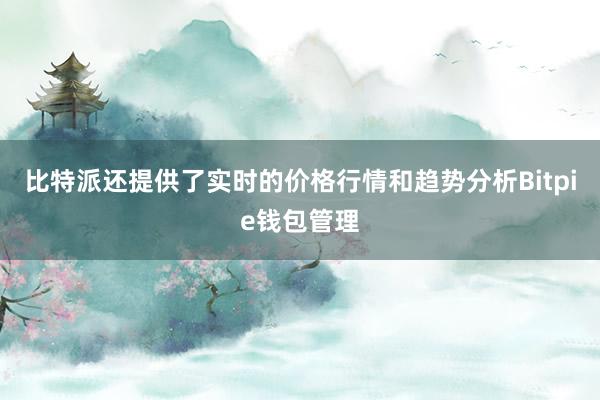 比特派还提供了实时的价格行情和趋势分析Bitpie钱包管理