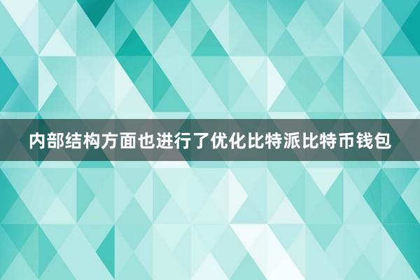 内部结构方面也进行了优化比特派比特币钱包