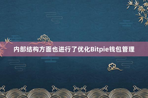 内部结构方面也进行了优化Bitpie钱包管理