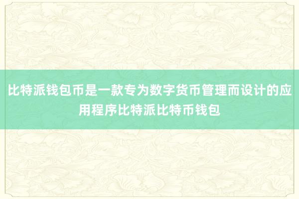 比特派钱包币是一款专为数字货币管理而设计的应用程序比特派比特币钱包