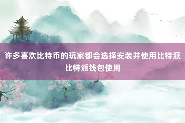 许多喜欢比特币的玩家都会选择安装并使用比特派比特派钱包使用