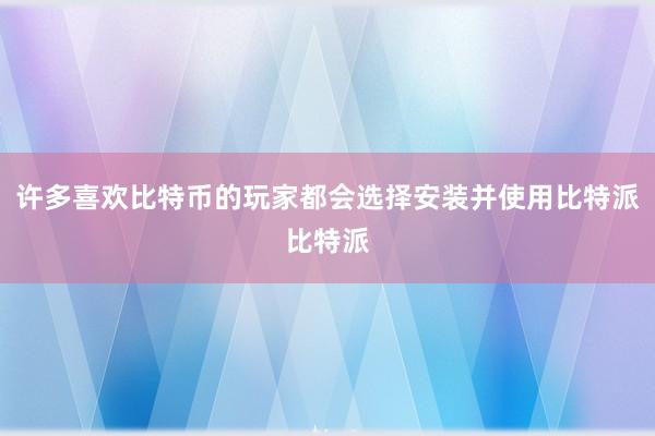 许多喜欢比特币的玩家都会选择安装并使用比特派比特派