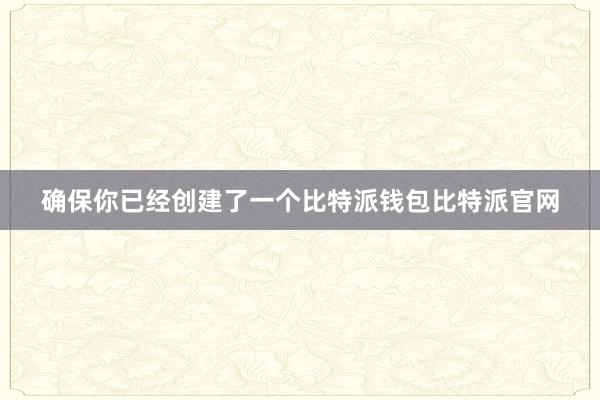 确保你已经创建了一个比特派钱包比特派官网