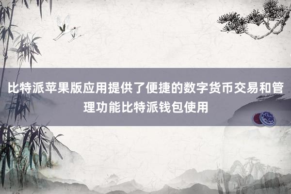 比特派苹果版应用提供了便捷的数字货币交易和管理功能比特派钱包使用