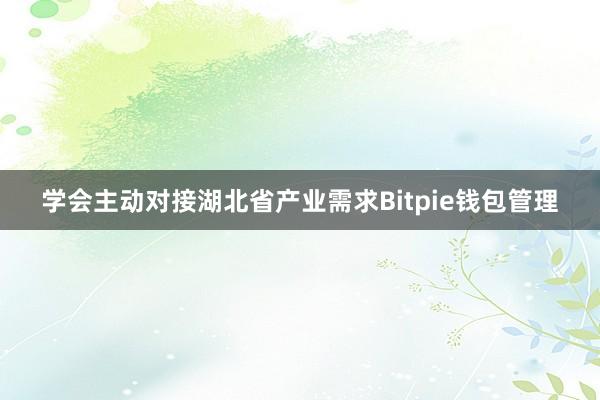 学会主动对接湖北省产业需求Bitpie钱包管理