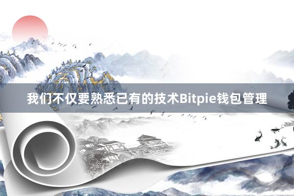 我们不仅要熟悉已有的技术Bitpie钱包管理