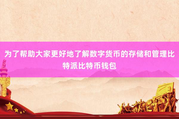 为了帮助大家更好地了解数字货币的存储和管理比特派比特币钱包