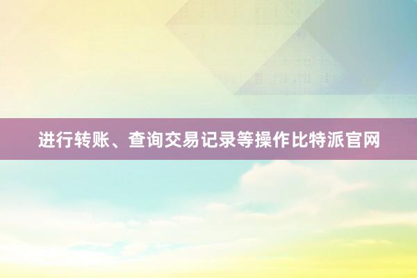 进行转账、查询交易记录等操作比特派官网