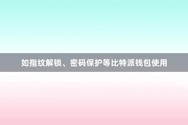 如指纹解锁、密码保护等比特派钱包使用