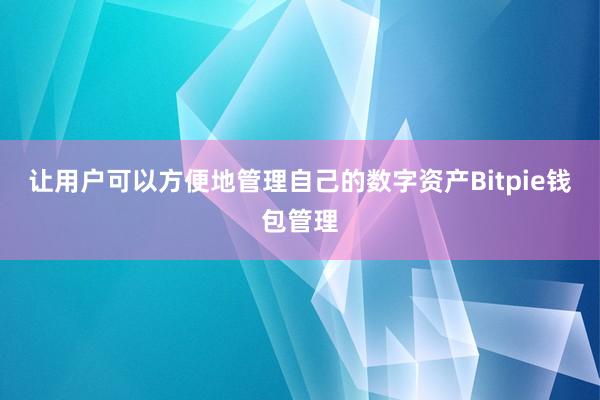 让用户可以方便地管理自己的数字资产Bitpie钱包管理