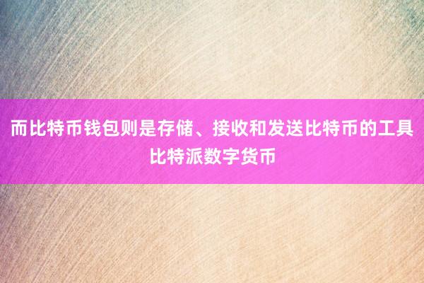 而比特币钱包则是存储、接收和发送比特币的工具比特派数字货币