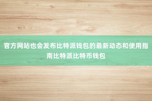 官方网站也会发布比特派钱包的最新动态和使用指南比特派比特币钱包