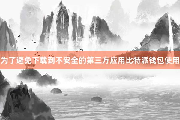 为了避免下载到不安全的第三方应用比特派钱包使用