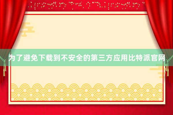 为了避免下载到不安全的第三方应用比特派官网