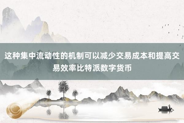 这种集中流动性的机制可以减少交易成本和提高交易效率比特派数字货币