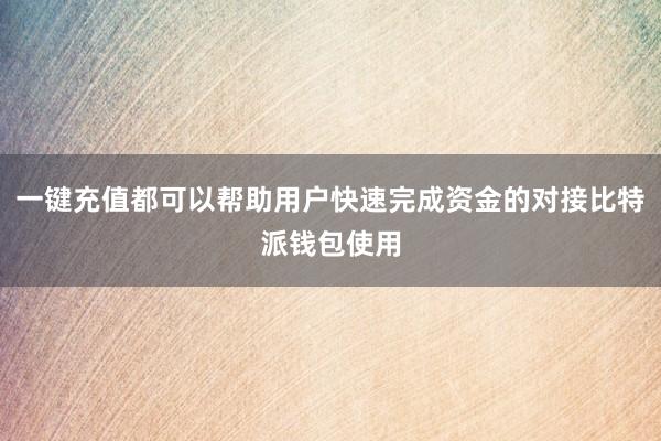 一键充值都可以帮助用户快速完成资金的对接比特派钱包使用