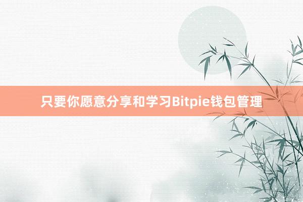 只要你愿意分享和学习Bitpie钱包管理