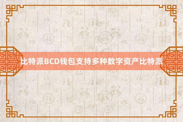 比特派BCD钱包支持多种数字资产比特派