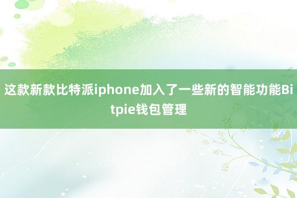 这款新款比特派iphone加入了一些新的智能功能Bitpie钱包管理