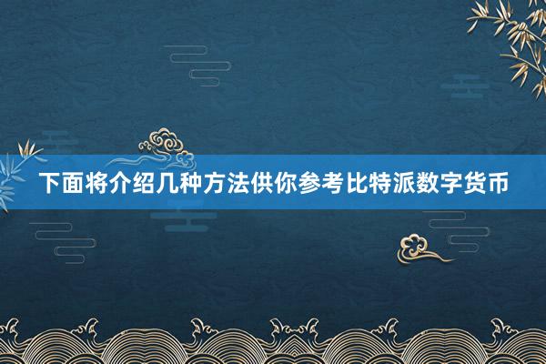 下面将介绍几种方法供你参考比特派数字货币