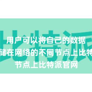 用户可以将自己的数据分散存储在网络的不同节点上比特派官网