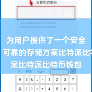 为用户提供了一个安全、高效、可靠的存储方案比特派比特币钱包