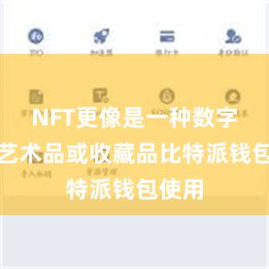 NFT更像是一种数字化的艺术品或收藏品比特派钱包使用