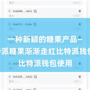 一种新颖的糖果产品——比特派糖果渐渐走红比特派钱包使用