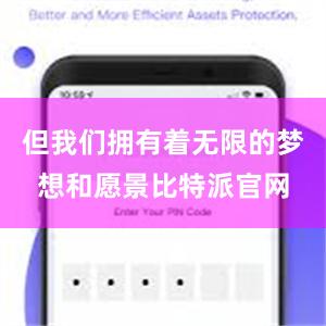 但我们拥有着无限的梦想和愿景比特派官网