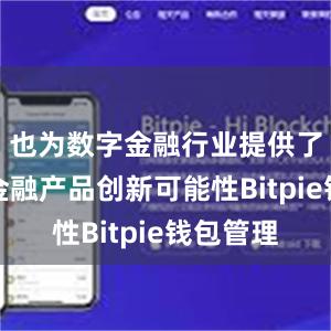 也为数字金融行业提供了更多的金融产品创新可能性Bitpie钱包管理